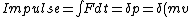 Impulse=\int Fdt = \delta p = \delta (mv)